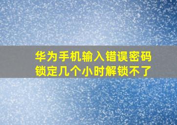 华为手机输入错误密码锁定几个小时解锁不了