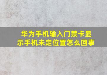 华为手机输入门禁卡显示手机未定位置怎么回事