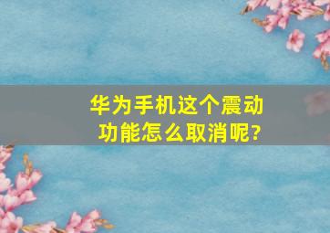 华为手机这个震动功能怎么取消呢?