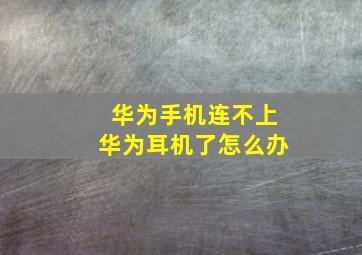 华为手机连不上华为耳机了怎么办