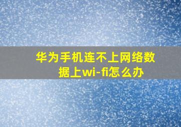 华为手机连不上网络数据上wi-fi怎么办