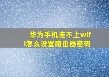 华为手机连不上wifi怎么设置路由器密码