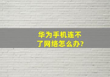 华为手机连不了网络怎么办?