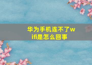 华为手机连不了wifi是怎么回事