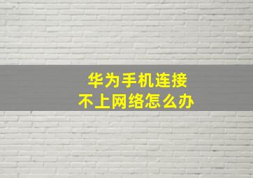 华为手机连接不上网络怎么办