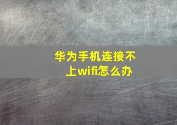 华为手机连接不上wifi怎么办