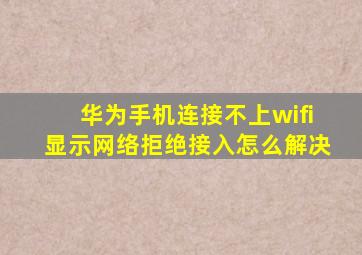 华为手机连接不上wifi显示网络拒绝接入怎么解决