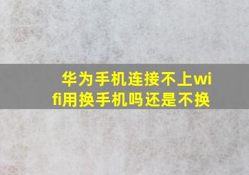 华为手机连接不上wifi用换手机吗还是不换