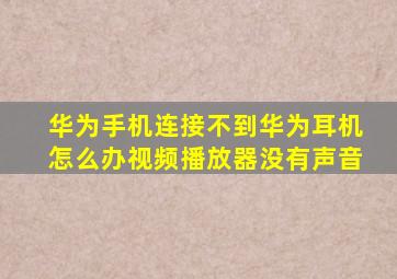 华为手机连接不到华为耳机怎么办视频播放器没有声音