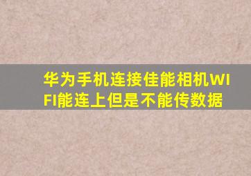 华为手机连接佳能相机WIFI能连上但是不能传数据