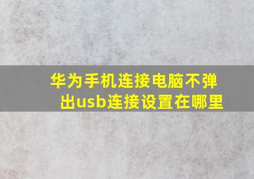 华为手机连接电脑不弹出usb连接设置在哪里