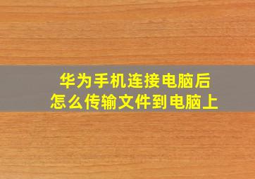 华为手机连接电脑后怎么传输文件到电脑上