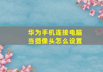 华为手机连接电脑当摄像头怎么设置