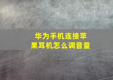 华为手机连接苹果耳机怎么调音量