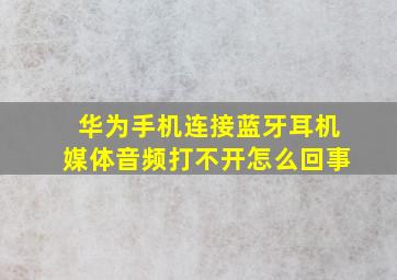 华为手机连接蓝牙耳机媒体音频打不开怎么回事