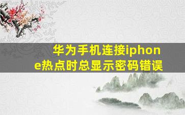 华为手机连接iphone热点时总显示密码错误