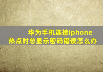 华为手机连接iphone热点时总显示密码错误怎么办