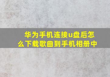 华为手机连接u盘后怎么下载歌曲到手机相册中