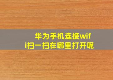 华为手机连接wifi扫一扫在哪里打开呢