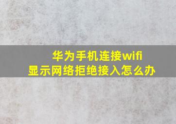 华为手机连接wifi显示网络拒绝接入怎么办