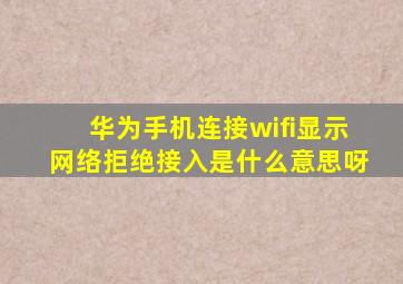 华为手机连接wifi显示网络拒绝接入是什么意思呀