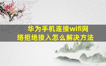 华为手机连接wifi网络拒绝接入怎么解决方法