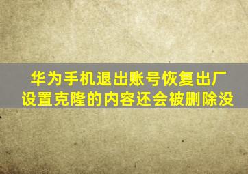 华为手机退出账号恢复出厂设置克隆的内容还会被删除没