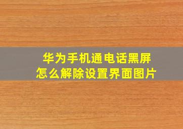 华为手机通电话黑屏怎么解除设置界面图片