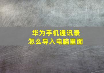 华为手机通讯录怎么导入电脑里面