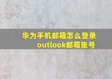 华为手机邮箱怎么登录outlook邮箱账号