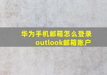 华为手机邮箱怎么登录outlook邮箱账户