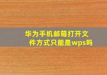 华为手机邮箱打开文件方式只能是wps吗