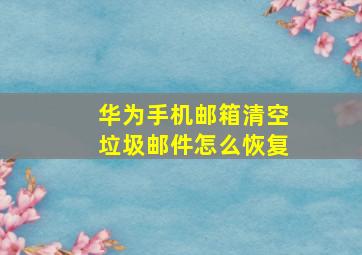 华为手机邮箱清空垃圾邮件怎么恢复