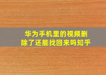 华为手机里的视频删除了还能找回来吗知乎