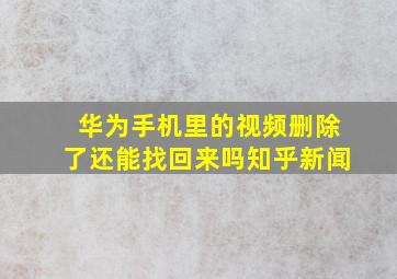 华为手机里的视频删除了还能找回来吗知乎新闻