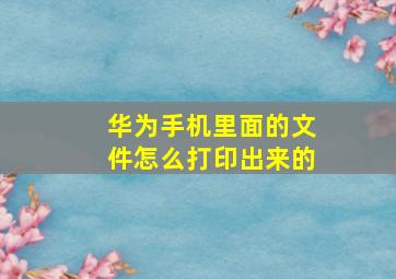 华为手机里面的文件怎么打印出来的