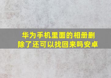 华为手机里面的相册删除了还可以找回来吗安卓