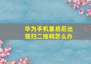 华为手机重启后出现扫二维码怎么办