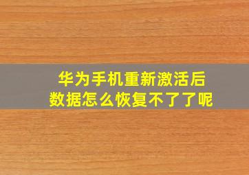 华为手机重新激活后数据怎么恢复不了了呢