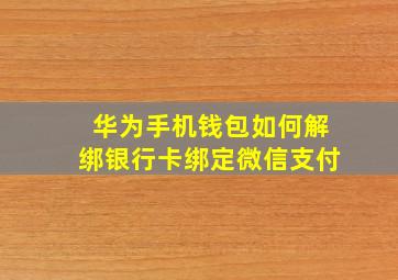 华为手机钱包如何解绑银行卡绑定微信支付