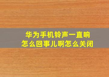 华为手机铃声一直响怎么回事儿啊怎么关闭