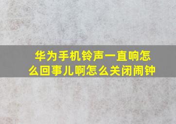 华为手机铃声一直响怎么回事儿啊怎么关闭闹钟