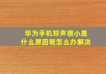 华为手机铃声很小是什么原因呢怎么办解决