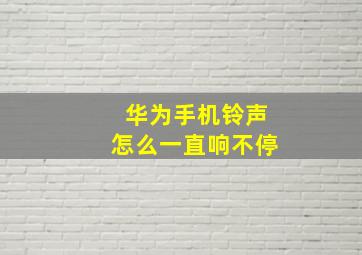 华为手机铃声怎么一直响不停