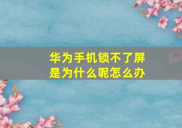 华为手机锁不了屏是为什么呢怎么办