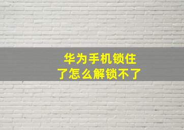 华为手机锁住了怎么解锁不了