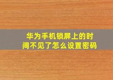 华为手机锁屏上的时间不见了怎么设置密码