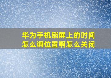 华为手机锁屏上的时间怎么调位置啊怎么关闭