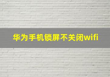 华为手机锁屏不关闭wifi