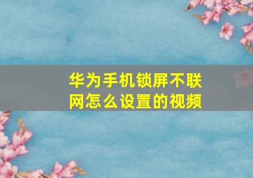 华为手机锁屏不联网怎么设置的视频